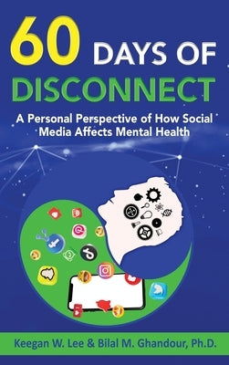 60 Days of Disconnect - A Personal Perspective of How Social Media Affects Mental Health by Lee, Keegan W.