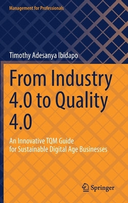 From Industry 4.0 to Quality 4.0: An Innovative TQM Guide for Sustainable Digital Age Businesses by Ibidapo, Timothy Adesanya