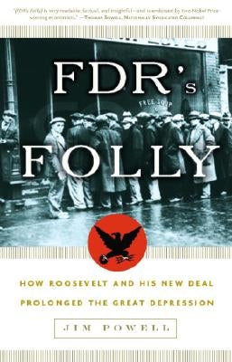 FDR's Folly: How Roosevelt and His New Deal Prolonged the Great Depression by Powell, Jim