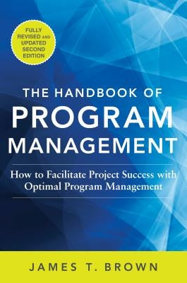 The Handbook of Program Management: How to Facilitate Project Success with Optimal Program Management, Second Edition by Brown, James T.