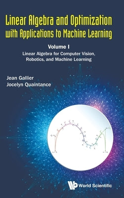 Linear Algebra and Optimization with Applications to Machine Learning - Volume I: Linear Algebra for Computer Vision, Robotics, and Machine Learning by Gallier, Jean H.