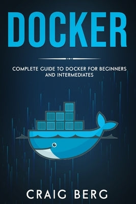 Docker: Complete Guide To Docker For Beginners And Intermediates by Berg, Craig