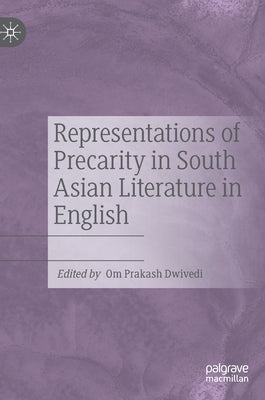 Representations of Precarity in South Asian Literature in English by Dwivedi, Om Prakash
