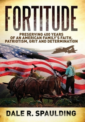 Fortitude: Preserving 400 years of an American family's faith, patriotism, grit and determination by Spaulding, Dale