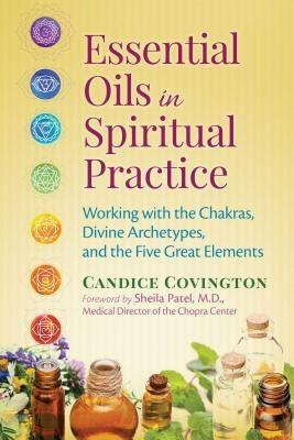 Essential Oils in Spiritual Practice: Working with the Chakras, Divine Archetypes, and the Five Great Elements by Covington, Candice