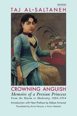 Crowning Anguish: Memoirs of a Persian Princess from the Harem to Modernity, 1884-1914 by Taj Al-Saltaneh