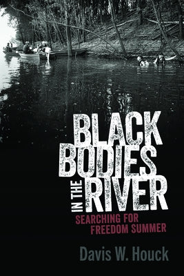 Black Bodies in the River: Searching for Freedom Summer by Houck, Davis W.