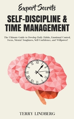 Expert Secrets - Self-Discipline & Time Management: The Ultimate Guide to Develop Daily Habits, Emotional Control, Focus, Mental Toughness, Self-Confi by Lindberg, Terry