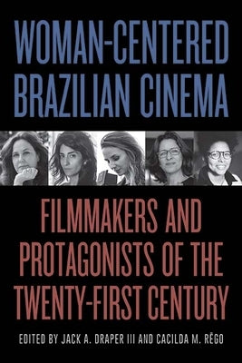 Woman-Centered Brazilian Cinema: Filmmakers and Protagonists of the Twenty-First Century by Draper, Jack A.