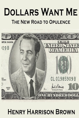 Dollars Want Me: The New Road to Opulence by Brown, Henry Harrison