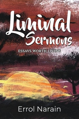 Liminal Sermons: Essay Worth Living by Narain, Errol