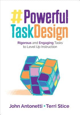 Powerful Task Design: Rigorous and Engaging Tasks to Level Up Instruction by Antonetti, John V.