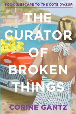 The Curator of Broken Things Book 2: Escape to the Côte D'Azur by Gantz, Corine
