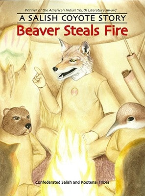 Beaver Steals Fire: A Salish Coyote Story by Confederated Salish and Kootenai Tribes