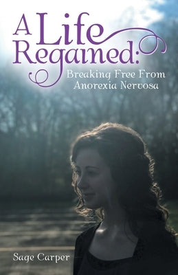 A Life Regained: Breaking Free from Anorexia Nervosa by Carper, Sage