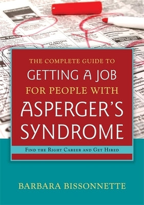 The Complete Guide to Getting a Job for People with Asperger's Syndrome: Find the Right Career and Get Hired by Bissonnette, Barbara