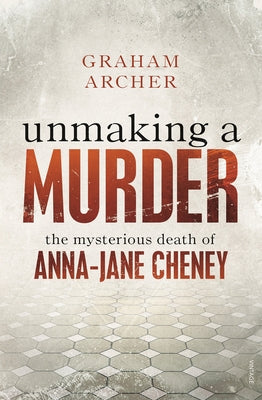 Unmaking a Murder: The Mysterious Death of Anna-Jane Cheney by Archer, Graham