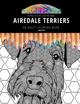 Airedale Terriers: AN ADULT COLORING BOOK: An Awesome Airedale Terrier Adult Coloring Book - Great Gift Idea by Gray, Maddy