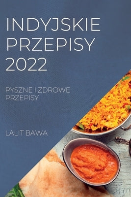 Indyjskie Przepisy 2022: Pyszne I Zdrowe Przepisy by Bawa, Lalit