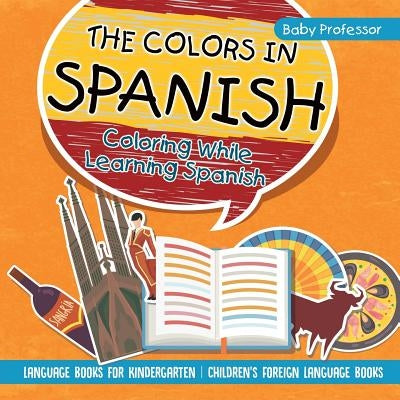 The Colors in Spanish - Coloring While Learning Spanish - Language Books for Kindergarten Children's Foreign Language Books by Baby Professor