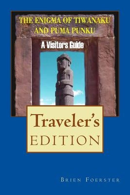 The Enigma Of Tiwanaku And Puma Punku: A Visitor's Guide by Foerster, Brien