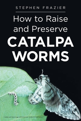 How to Raise and Preserve CATALPA Worms by Frazier, Stephen