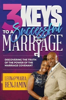 3 Keys to a Successful Marriage: Discovering The Truth of the Power of the Marriage Covenant by Benjamin, Leon