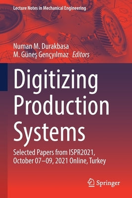 Digitizing Production Systems: Selected Papers from Ispr2021, October 07-09, 2021 Online, Turkey by Durakbasa, Numan M.