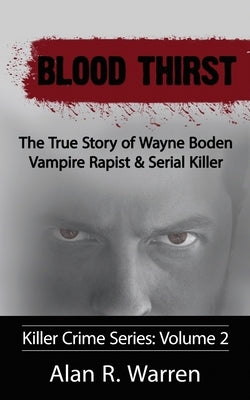 Blood Thirst; The True Story of Wayne Boden Vampire Rapist & Serial Killer by Warren, Alan R.