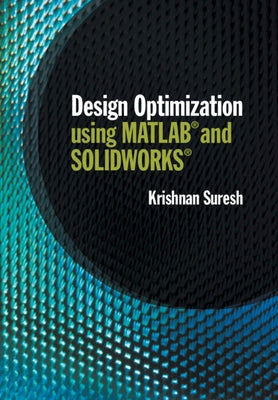 Design Optimization Using MATLAB and Solidworks by Suresh, Krishnan