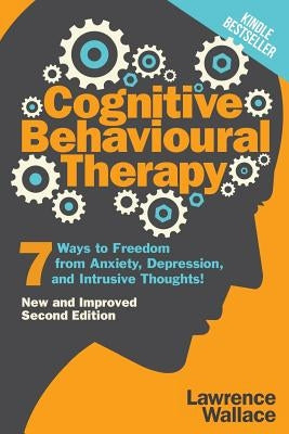 Cognitive Behavioural Therapy: 7 Ways to Freedom from Anxiety, Depression, and Intrusive Thoughts by Wallace, Lawrence
