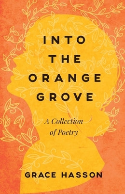 Into the Orange Grove: A Collection of Poetry by Hasson, Grace