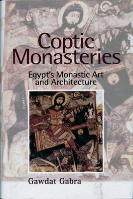 Coptic Monasteries: Egypt's Monastic Art and Architecture by Gabra, Gawdat