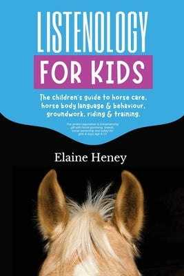 Listenology for Kids - The children's guide to horse care, horse body language & behavior, safety, groundwork, riding & training. by Heney, Elaine