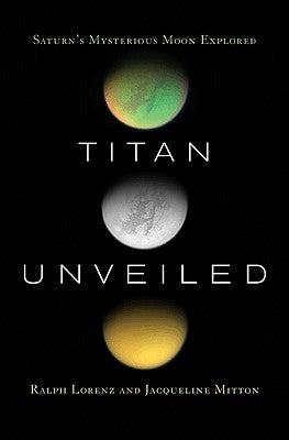 Titan Unveiled: Saturn's Mysterious Moon Explored by Lorenz, Ralph