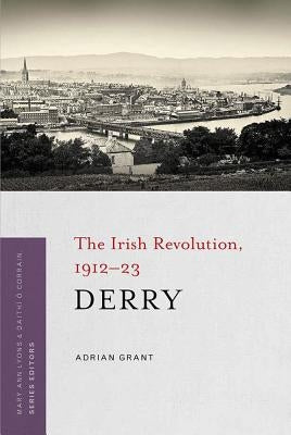 Derry: The Irish Revolution, 1912-23 by Grant, Adrian