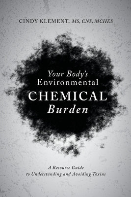 Your Body's Environmental Chemical Burden: A Resource Guide to Understanding and Avoiding Toxins by Klement, Cindy