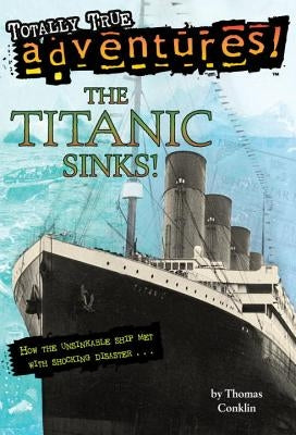 The Titanic Sinks! (Totally True Adventures): How the Unsinkable Ship Met with Shocking Disaster . . . by Conklin, Thomas