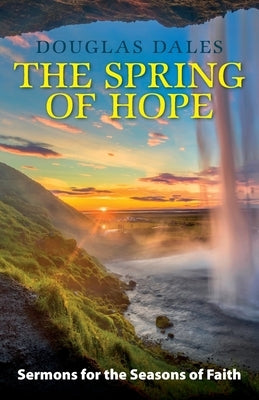 The Spring of Hope: Sermons for the Seasons of Faith by Dales, Douglas