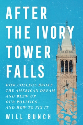 After the Ivory Tower Falls: How College Broke the American Dream and Blew Up Our Politics--And How to Fix It by Bunch, Will