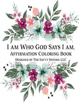 I Am Who God Says I Am: Affirmation Coloring Book by Sisters, LLC The Savvy