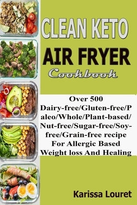 Clean Keto Air Fryer Cookbook: Over 500 Dairy-Free/Gluten-Free/Paleo/Whole/Plant-base/Nut-Free/Sugar-Free/Soy-Free/Grain-Free Recipe For Allergy Base by Louret, Karissa