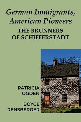 German Immigrants, American Pioneers: The Brunners of Schifferstadt by Ogden, Patricia