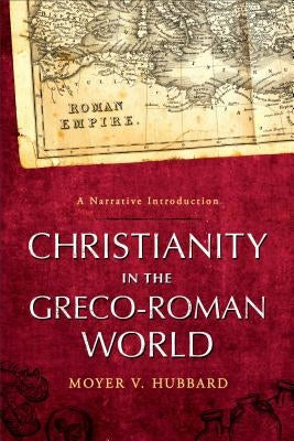 Christianity in the Greco-Roman World: A Narrative Introduction by Hubbard, Moyer V.