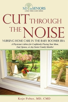 Cut Through the Noise: Nursing Home Care in the Baby Boomer Era by Kojo Pobee