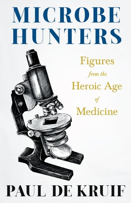 Microbe Hunters - Figures from the Heroic Age of Medicine (Read & Co. Science);Including Leeuwenhoek, Spallanzani, Pasteur, Koch, Roux, Behring, Metch by Kruif, Paul de