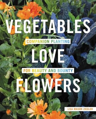 Vegetables Love Flowers: Companion Planting for Beauty and Bounty by Ziegler, Lisa Mason