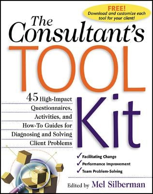 The Consultant's Toolkit: 45 High-Impact Questionnaires, Activities, and How-To Guides for Diagnosing and Solving Client Problems by Silberman, Mel