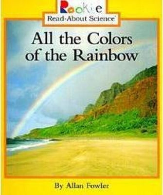All the Colors of the Rainbow (Rookie Read-About Science: Physical Science: Previous Editions) by Fowler, Allan