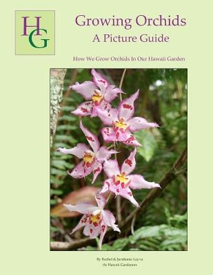 Growing Orchids - A Picture Guide: How We Grow Orchids In Our Hawaii Garden by Leyva, Jurahame A.